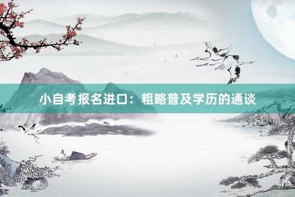 小自考报名进口：粗略普及学历的通谈