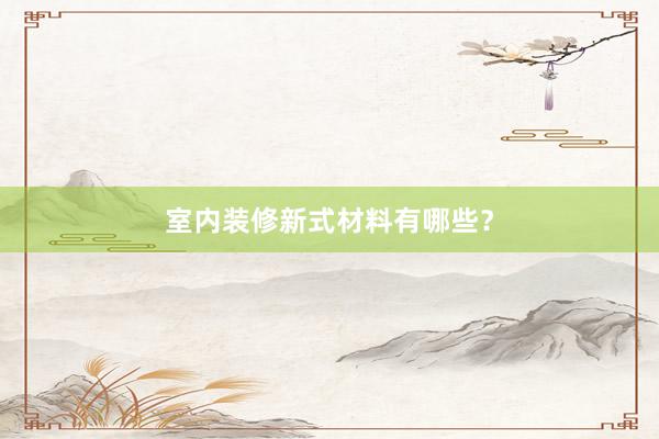 室内装修新式材料有哪些？