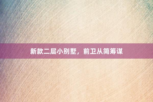 新款二层小别墅，前卫从简筹谋