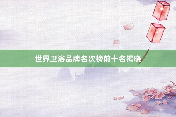 世界卫浴品牌名次榜前十名揭晓