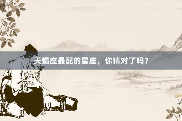 天蝎座最配的星座，你猜对了吗？