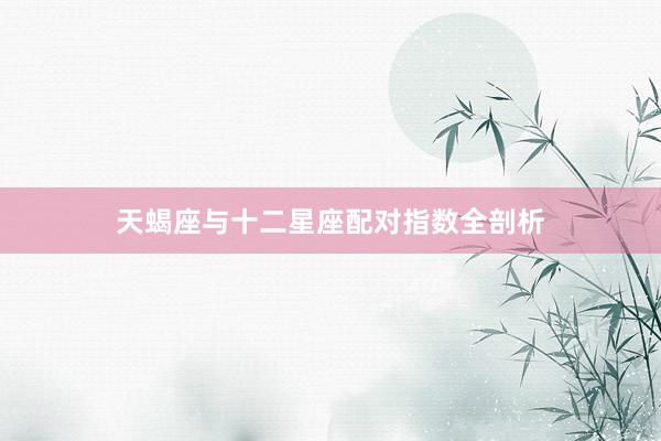 天蝎座与十二星座配对指数全剖析