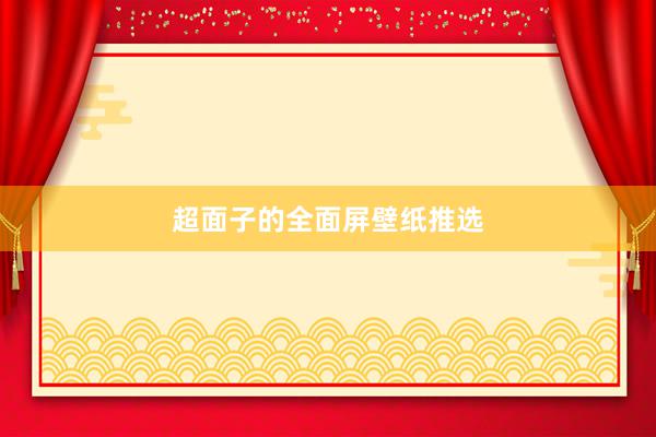 超面子的全面屏壁纸推选