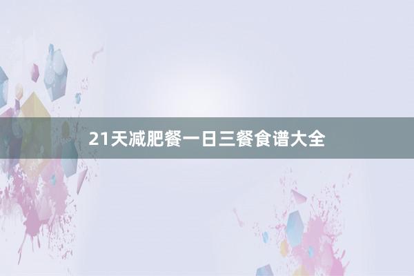 21天减肥餐一日三餐食谱大全