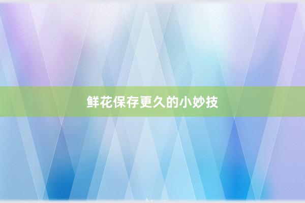 鲜花保存更久的小妙技